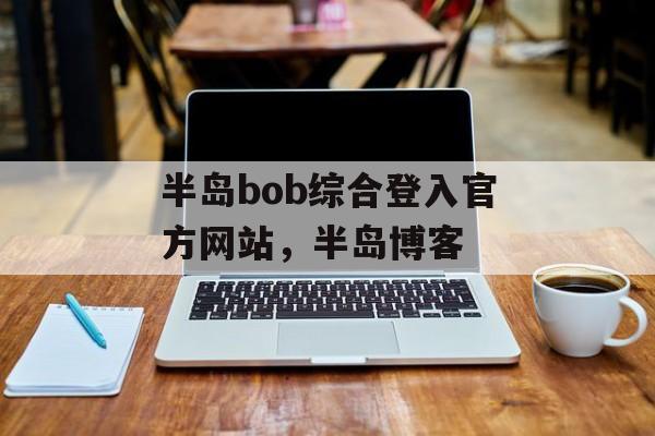 半岛bob综合登入官方网站，半岛博客