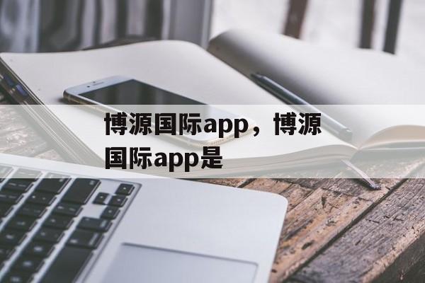 博源国际app，博源国际app是