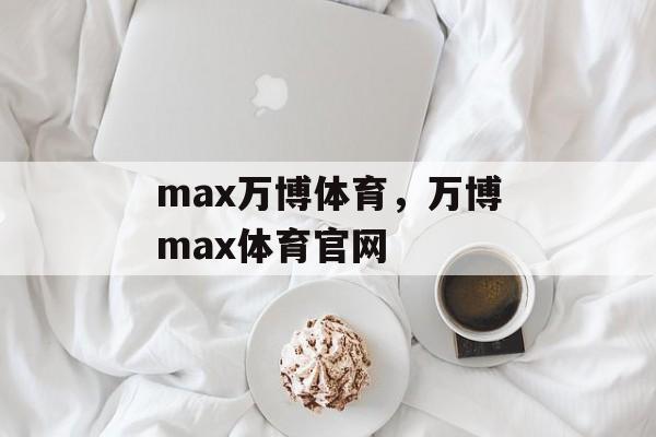 max万博体育，万博max体育官网