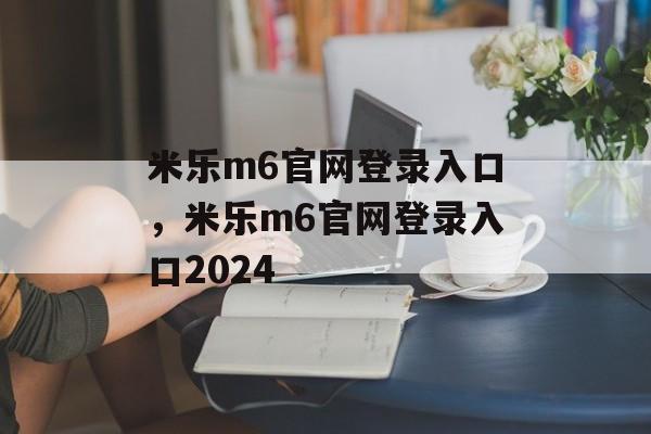 米乐m6官网登录入口，米乐m6官网登录入口2024