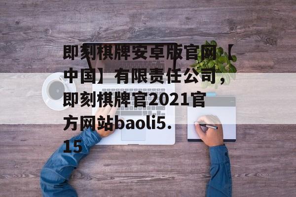 即刻棋牌安卓版官网【中国】有限责任公司，即刻棋牌官2021官方网站baoli5.15